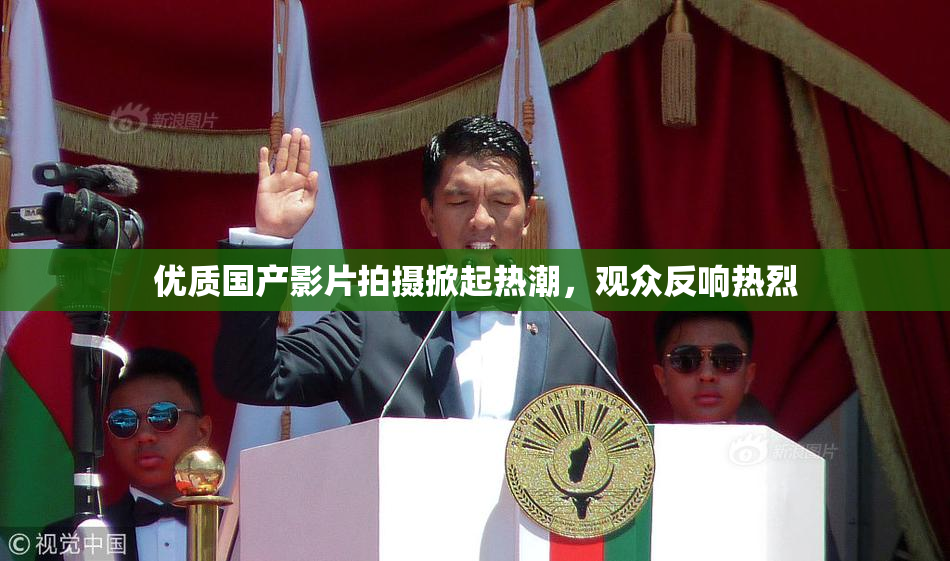 优质国产影片拍摄掀起热潮，观众反响热烈
