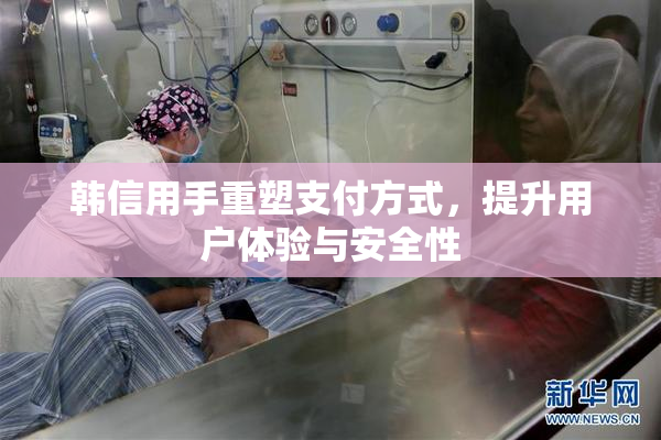 韩信用手重塑支付方式，提升用户体验与安全性