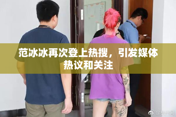 范冰冰再次登上热搜，引发媒体热议和关注