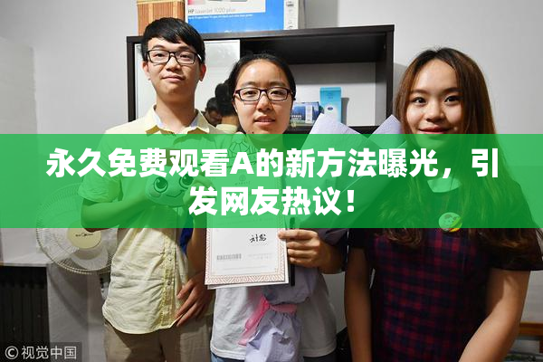 永久免费观看A的新方法曝光，引发网友热议！