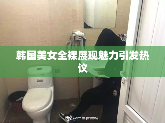韩国美女全裸展现魅力引发热议