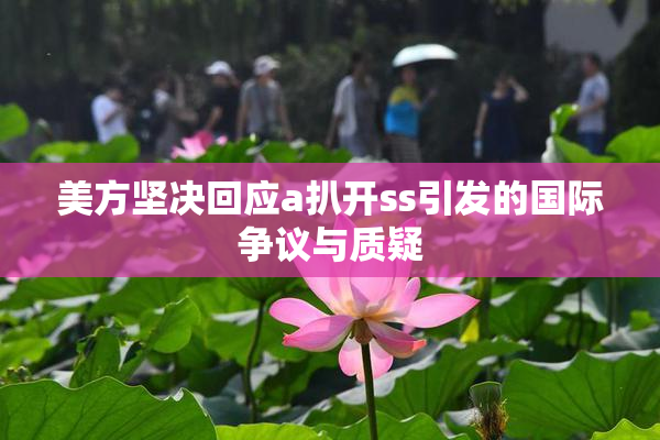 美方坚决回应a扒开ss引发的国际争议与质疑