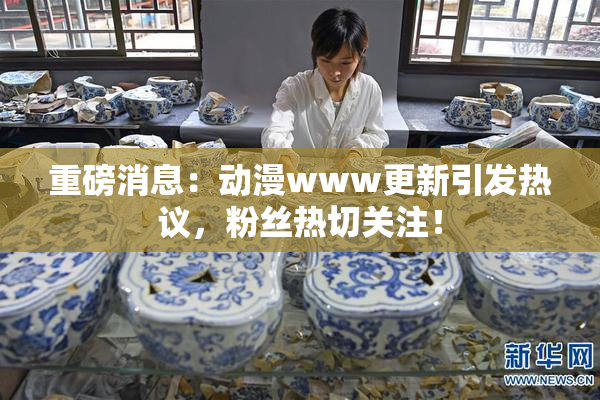 重磅消息：动漫www更新引发热议，粉丝热切关注！