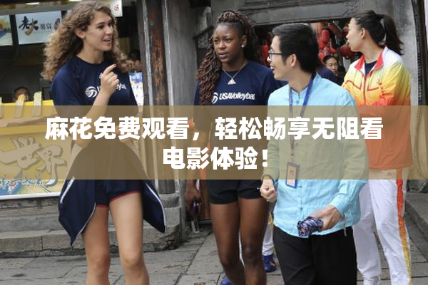 麻花免费观看，轻松畅享无阻看电影体验！