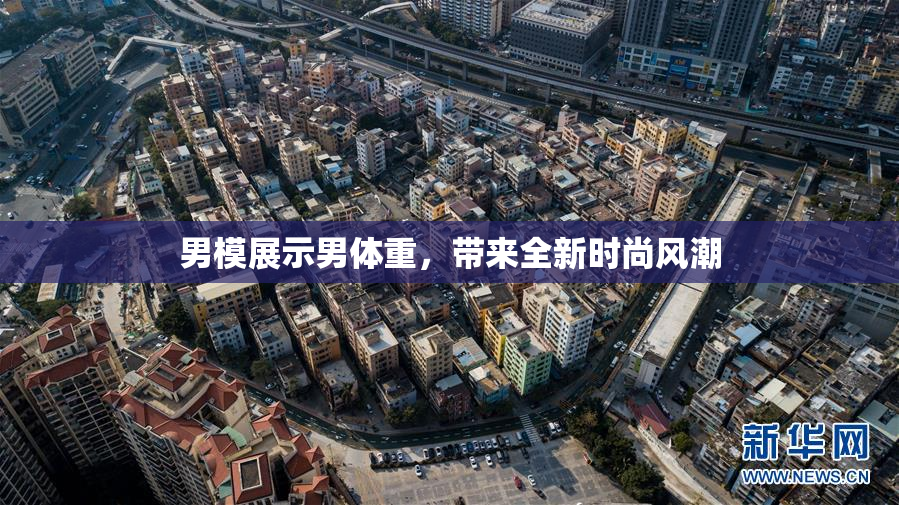 男模展示男体重，带来全新时尚风潮