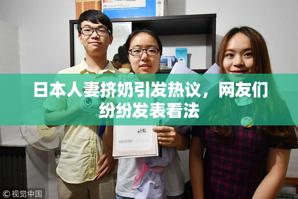 日本人妻挤奶引发热议，网友们纷纷发表看法