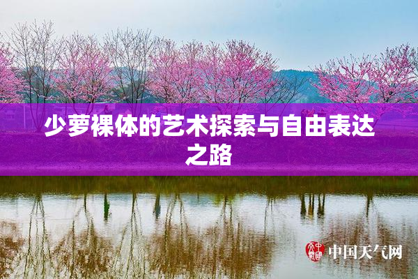 少萝裸体的艺术探索与自由表达之路