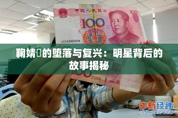 鞠婧祎的堕落与复兴：明星背后的故事揭秘