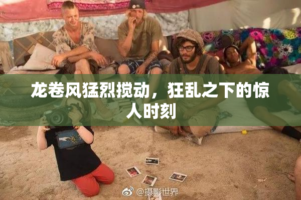 龙卷风猛烈搅动，狂乱之下的惊人时刻