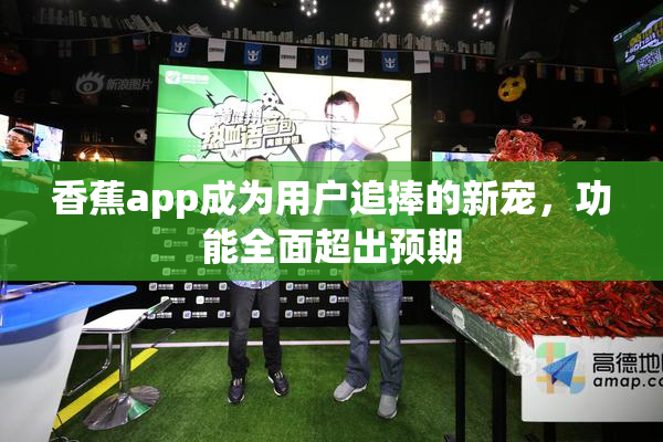 香蕉app成为用户追捧的新宠，功能全面超出预期