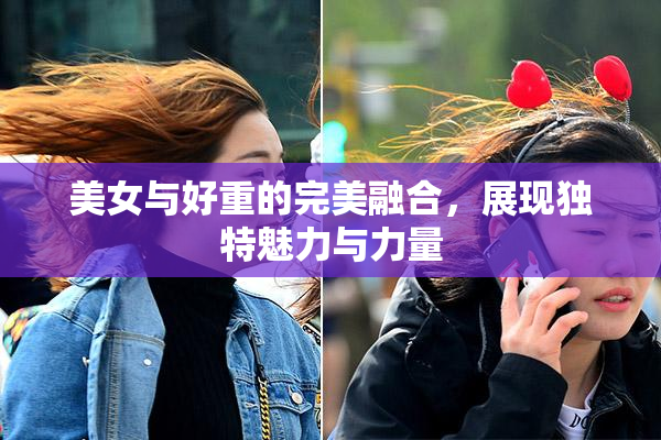 美女与好重的完美融合，展现独特魅力与力量