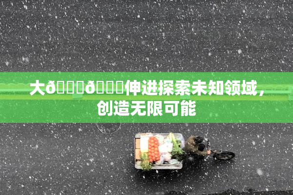 大🐔🐔伸进探索未知领域，创造无限可能