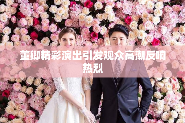 董卿精彩演出引发观众高潮反响热烈