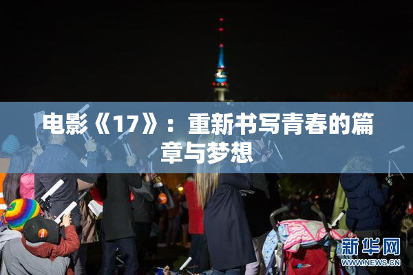 电影《17》：重新书写青春的篇章与梦想
