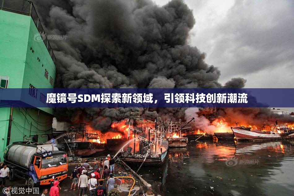 魔镜号SDM探索新领域，引领科技创新潮流