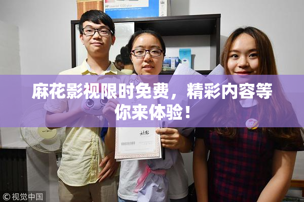 麻花影视限时免费，精彩内容等你来体验！