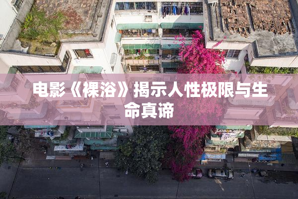 电影《裸浴》揭示人性极限与生命真谛