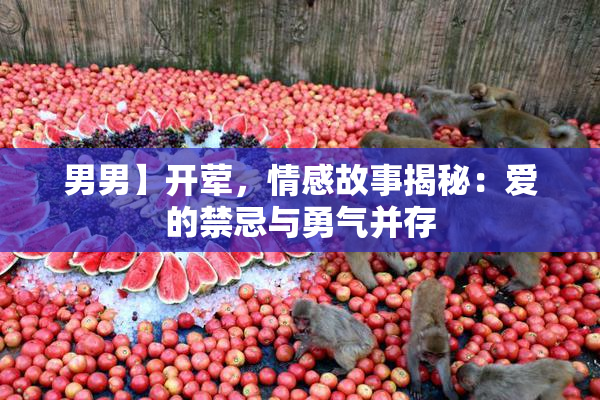 男男】开荤，情感故事揭秘：爱的禁忌与勇气并存