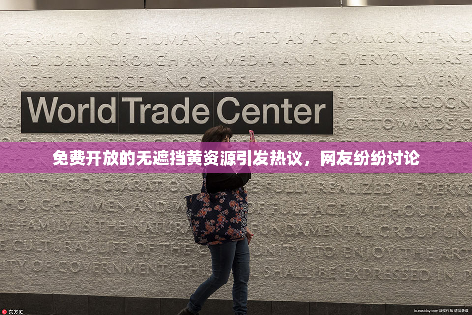 免费开放的无遮挡黄资源引发热议，网友纷纷讨论