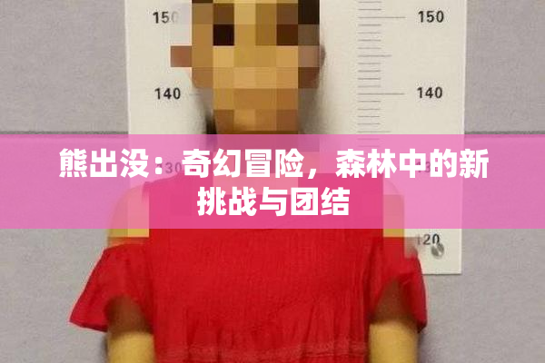 熊出没：奇幻冒险，森林中的新挑战与团结