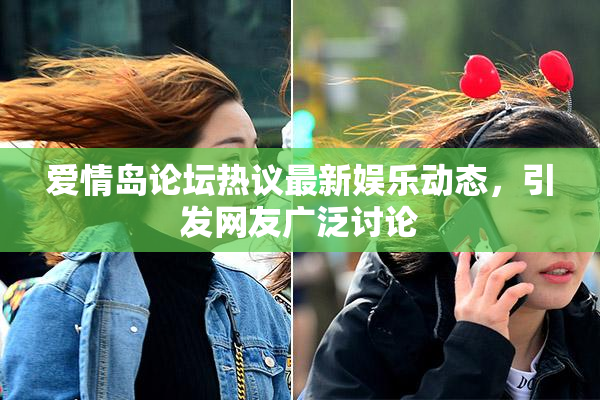 爱情岛论坛热议最新娱乐动态，引发网友广泛讨论