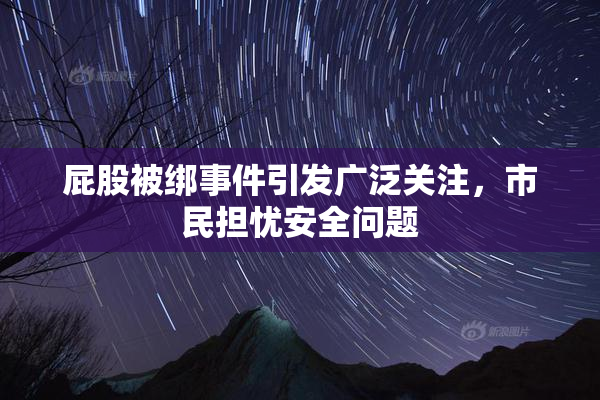 屁股被绑事件引发广泛关注，市民担忧安全问题
