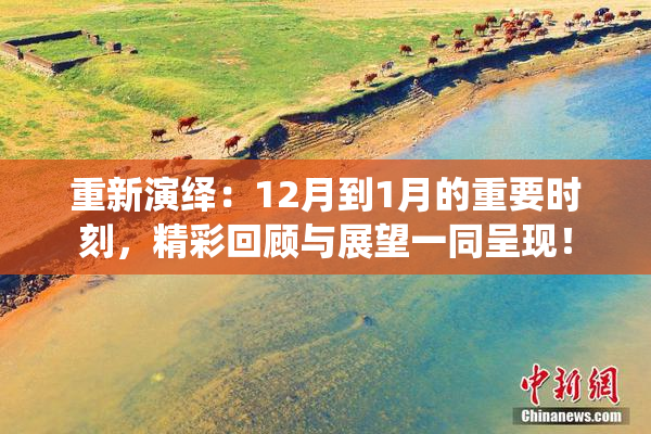 重新演绎：12月到1月的重要时刻，精彩回顾与展望一同呈现！
