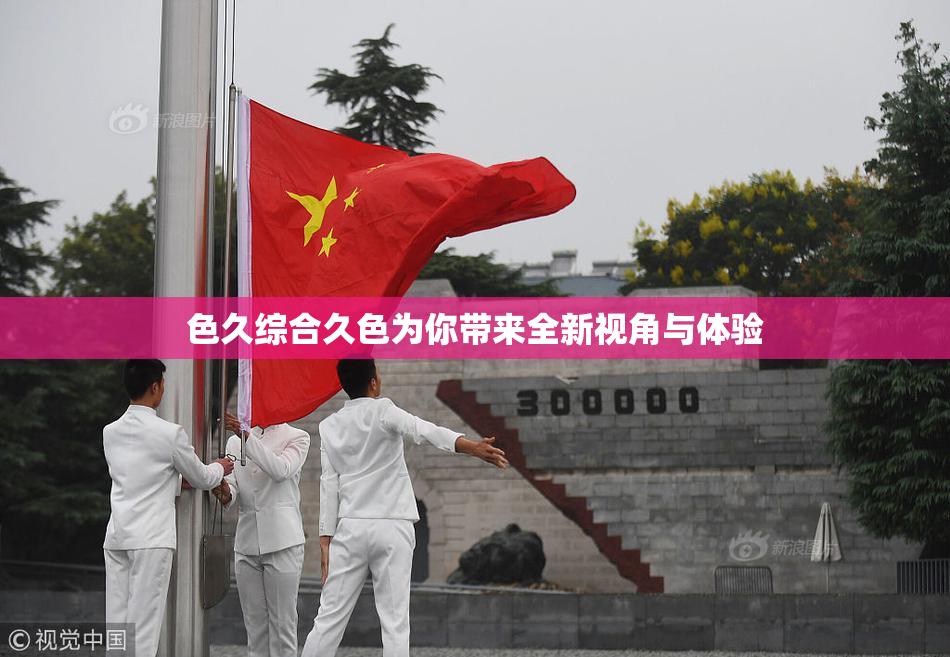 色久综合久色为你带来全新视角与体验