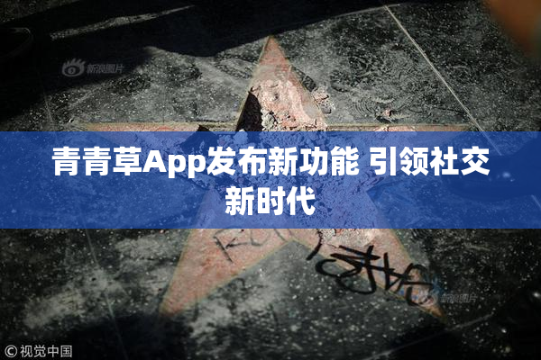 青青草App发布新功能 引领社交新时代