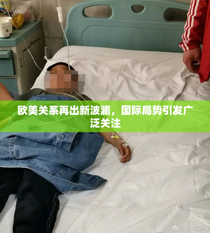 欧美关系再出新波澜，国际局势引发广泛关注