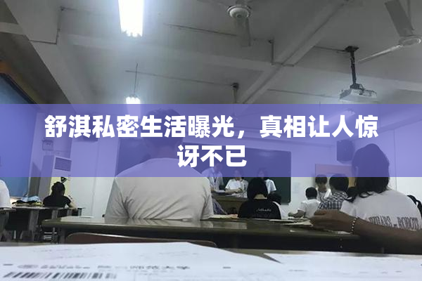 舒淇私密生活曝光，真相让人惊讶不已