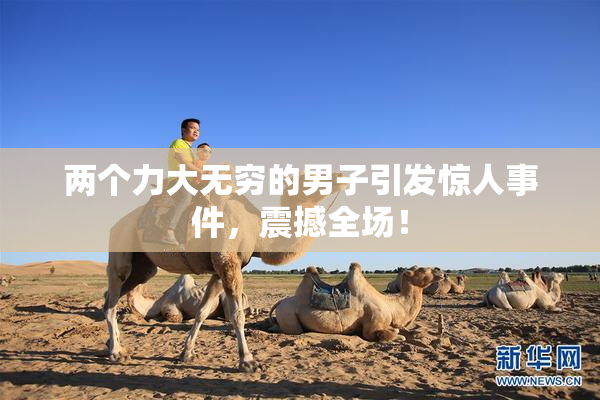 两个力大无穷的男子引发惊人事件，震撼全场！