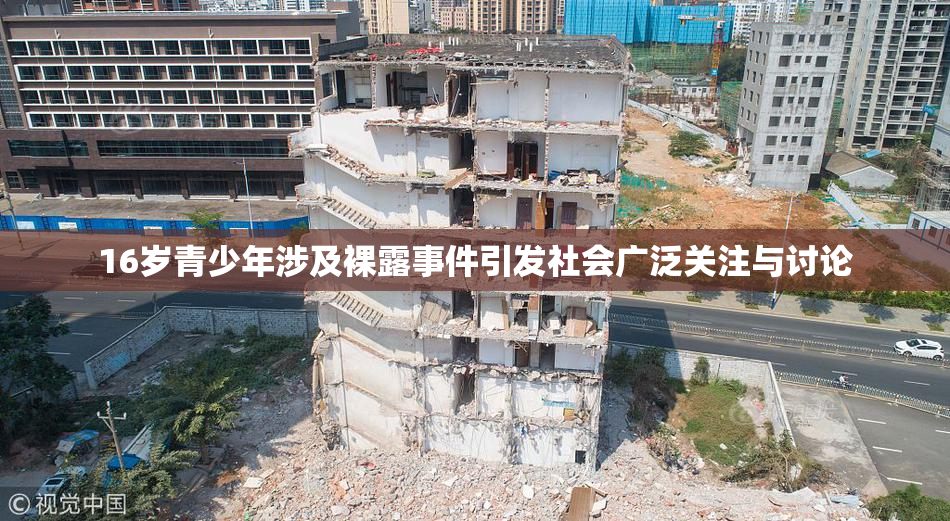 16岁青少年涉及裸露事件引发社会广泛关注与讨论
