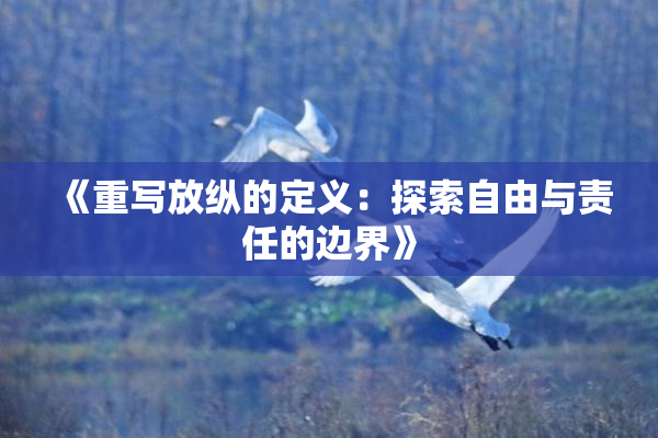 《重写放纵的定义：探索自由与责任的边界》