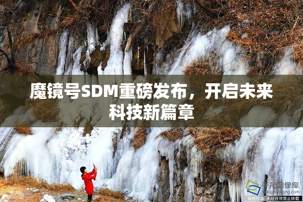 魔镜号SDM重磅发布，开启未来科技新篇章
