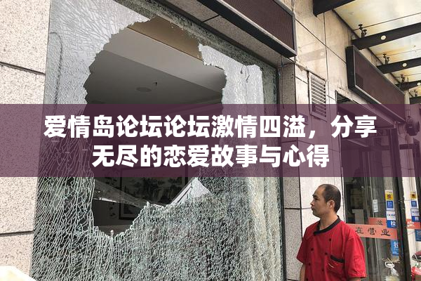 爱情岛论坛论坛激情四溢，分享无尽的恋爱故事与心得