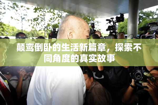 颠鸾倒卧的生活新篇章，探索不同角度的真实故事