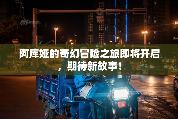 阿库娅的奇幻冒险之旅即将开启，期待新故事！