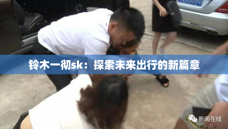铃木一彻sk：探索未来出行的新篇章