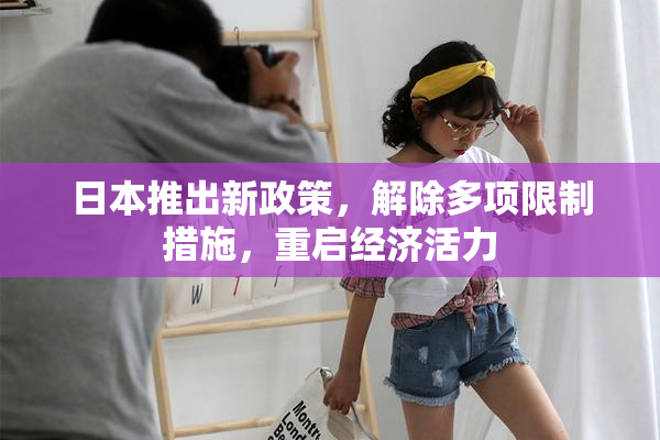 日本推出新政策，解除多项限制措施，重启经济活力
