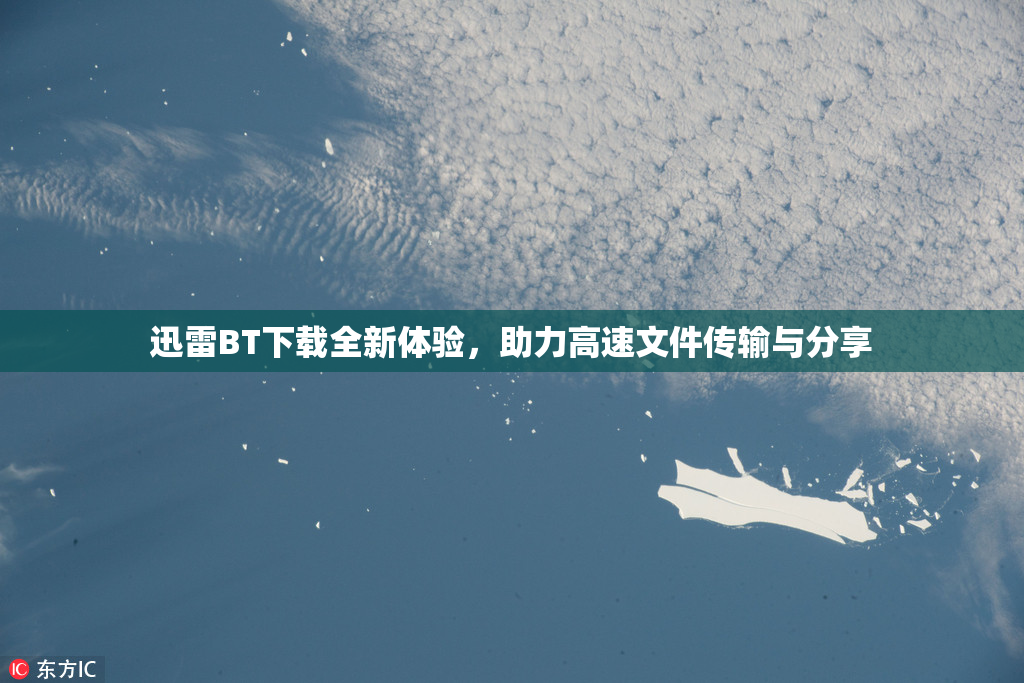 迅雷BT下载全新体验，助力高速文件传输与分享