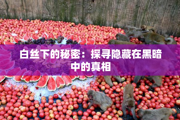 白丝下的秘密：探寻隐藏在黑暗中的真相