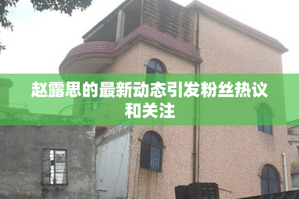 赵露思的最新动态引发粉丝热议和关注