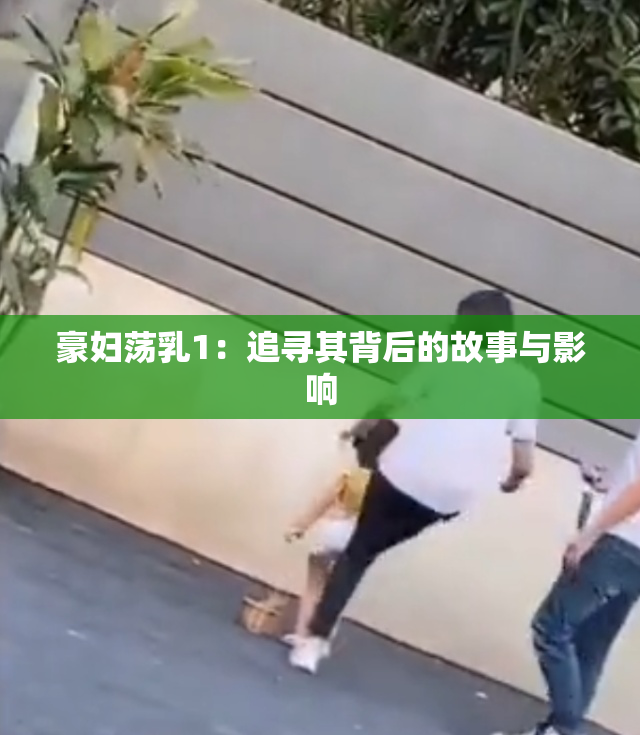 豪妇荡乳1：追寻其背后的故事与影响