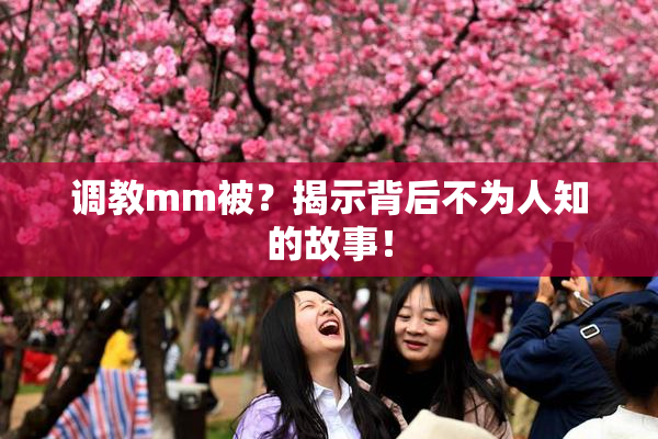 调教mm被？揭示背后不为人知的故事！