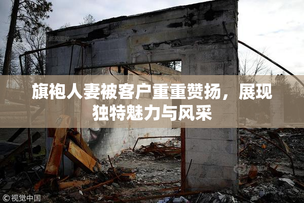 旗袍人妻被客户重重赞扬，展现独特魅力与风采