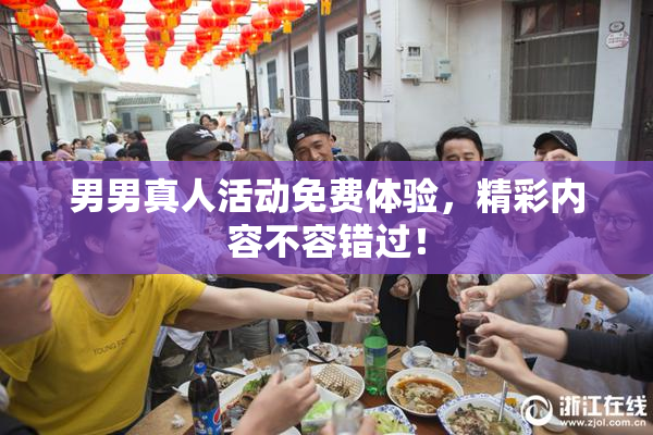 男男真人活动免费体验，精彩内容不容错过！
