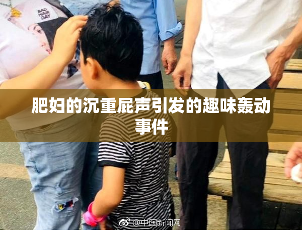 肥妇的沉重屁声引发的趣味轰动事件