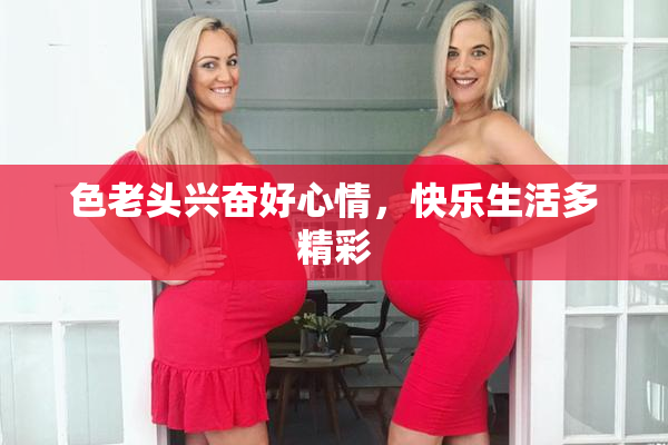 色老头兴奋好心情，快乐生活多精彩