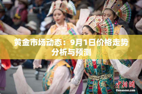 黄金市场动态：9月1日价格走势分析与预测